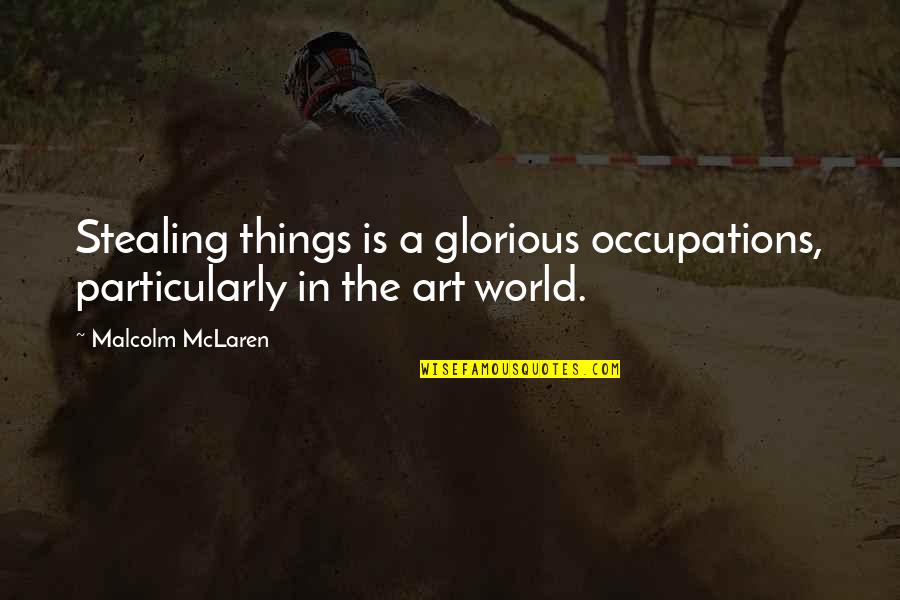 Art And Stealing Quotes By Malcolm McLaren: Stealing things is a glorious occupations, particularly in