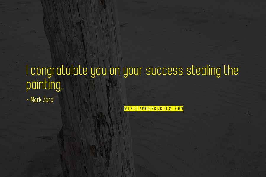 Art And Stealing Quotes By Mark Zero: I congratulate you on your success stealing the