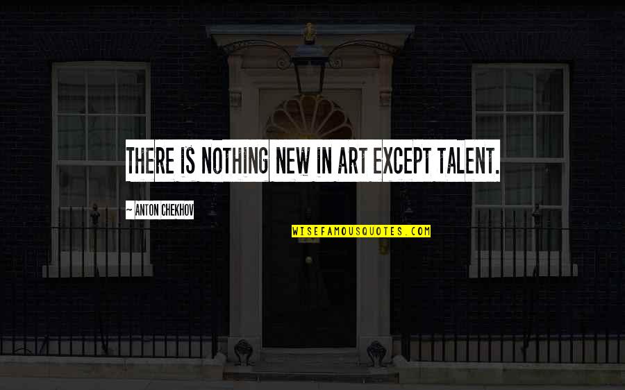 Art And Talent Quotes By Anton Chekhov: There is nothing new in art except talent. Art And Talent Quotes By Anton Chekhov: There is nothing new in art except talent.