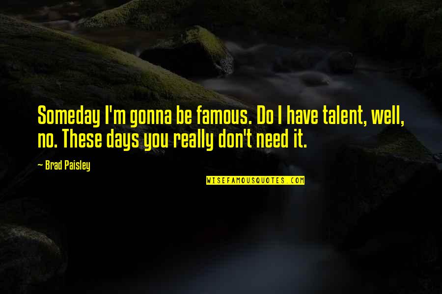 Art And Talent Quotes By Brad Paisley: Someday I'm gonna be famous. Do I have