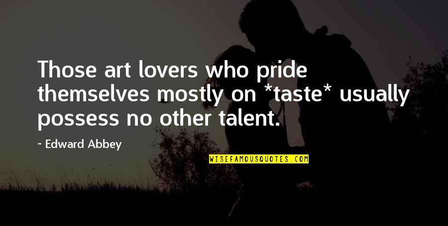 Art And Talent Quotes By Edward Abbey: Those art lovers who pride themselves mostly on Art And Talent Quotes By Edward Abbey: Those art lovers who pride themselves mostly on
