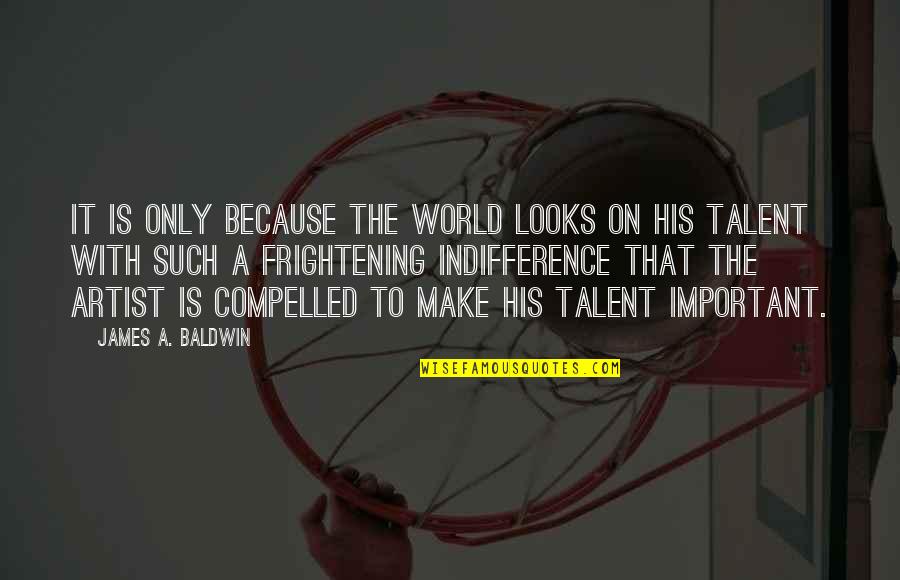 Art And Talent Quotes By James A. Baldwin: It is only because the world looks on Art And Talent Quotes By James A. Baldwin: It is only because the world looks on