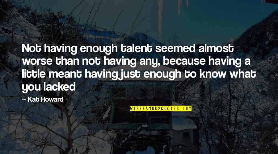 Art And Talent Quotes By Kat Howard: Not having enough talent seemed almost worse than Art And Talent Quotes By Kat Howard: Not having enough talent seemed almost worse than