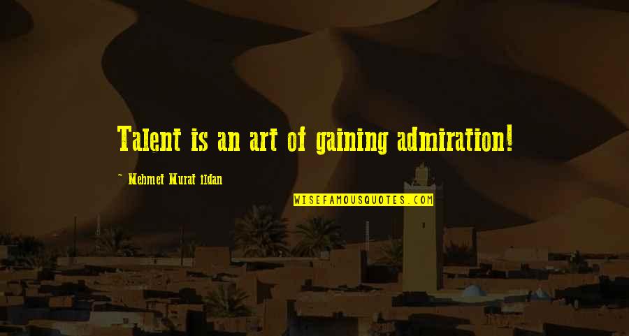 Art And Talent Quotes By Mehmet Murat Ildan: Talent is an art of gaining admiration!
