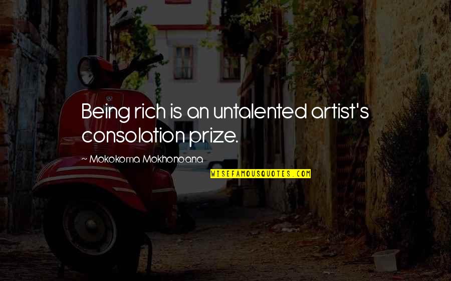 Art And Talent Quotes By Mokokoma Mokhonoana: Being rich is an untalented artist's consolation prize.