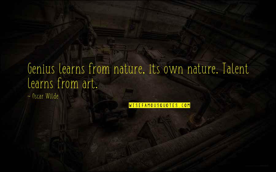 Art And Talent Quotes By Oscar Wilde: Genius learns from nature, its own nature. Talent