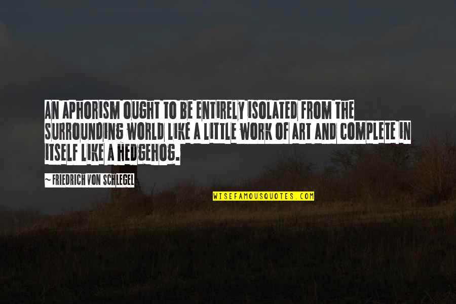 Art And The World Quotes By Friedrich Von Schlegel: An aphorism ought to be entirely isolated from Art And The World Quotes By Friedrich Von Schlegel: An aphorism ought to be entirely isolated from