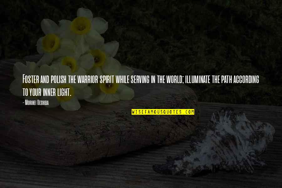 Art And The World Quotes By Morihei Ueshiba: Foster and polish the warrior spirit while serving Art And The World Quotes By Morihei Ueshiba: Foster and polish the warrior spirit while serving