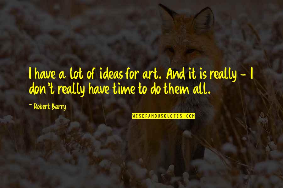 Art And Time Quotes By Robert Barry: I have a lot of ideas for art.
