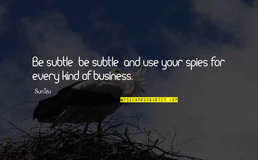 Art And War Quotes By Sun Tzu: Be subtle! be subtle! and use your spies