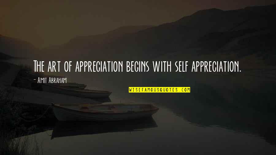 Art Appreciation Quotes By Amit Abraham: The art of appreciation begins with self appreciation.