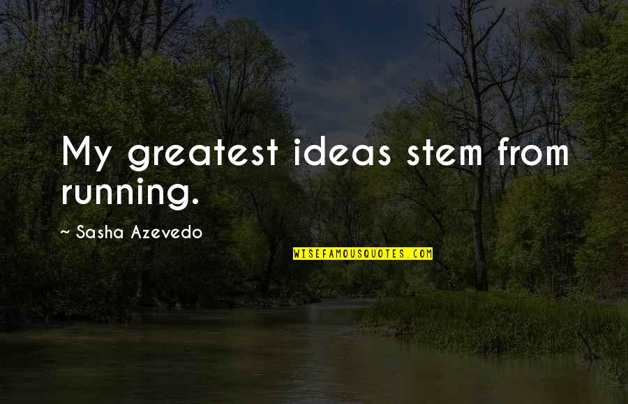 Art Appreciation Quotes By Sasha Azevedo: My greatest ideas stem from running.