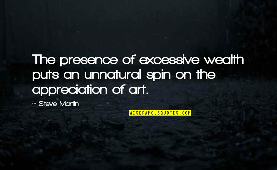 Art Appreciation Quotes By Steve Martin: The presence of excessive wealth puts an unnatural