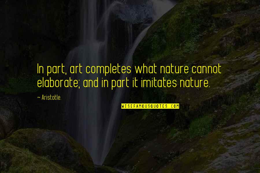 Art Aristotle Quotes By Aristotle.: In part, art completes what nature cannot elaborate;