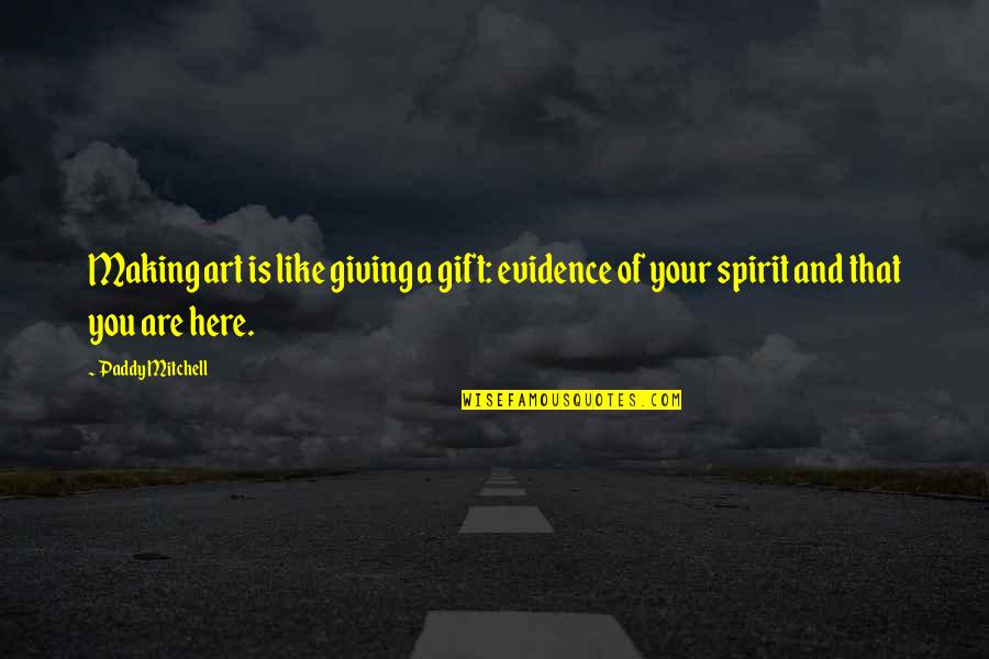 Art As A Gift Quotes By Paddy Mitchell: Making art is like giving a gift: evidence