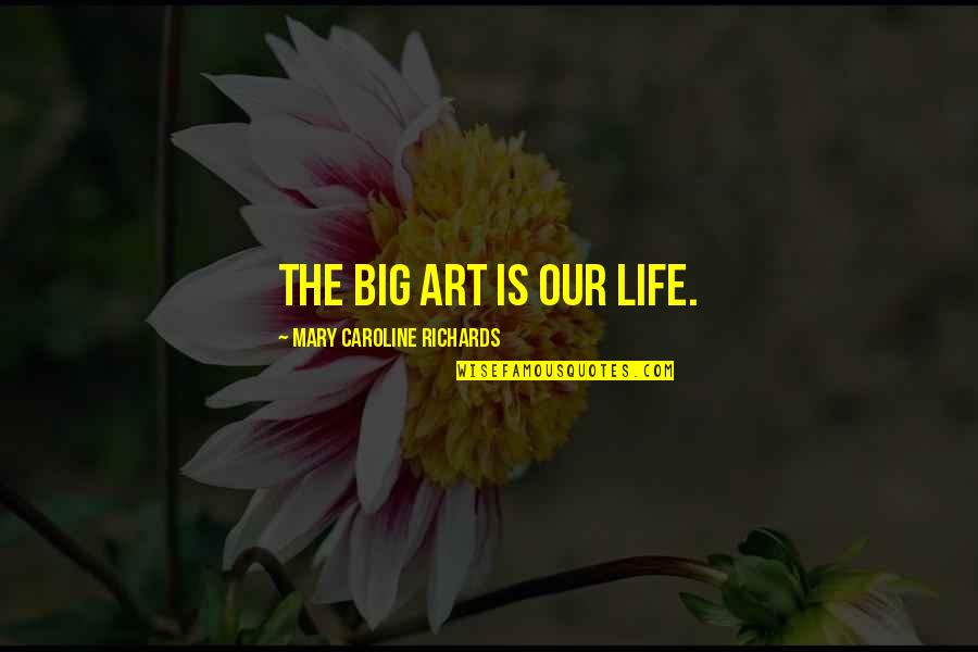 Art As Healing Quotes By Mary Caroline Richards: The big art is our life. Art As Healing Quotes By Mary Caroline Richards: The big art is our life.