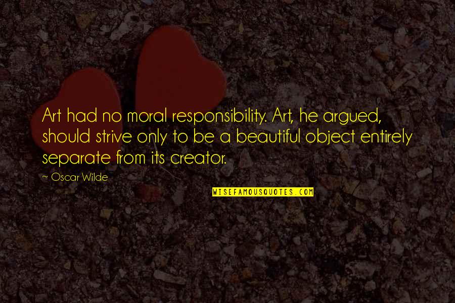 Art Beautiful Quotes By Oscar Wilde: Art had no moral responsibility. Art, he argued, Art Beautiful Quotes By Oscar Wilde: Art had no moral responsibility. Art, he argued,