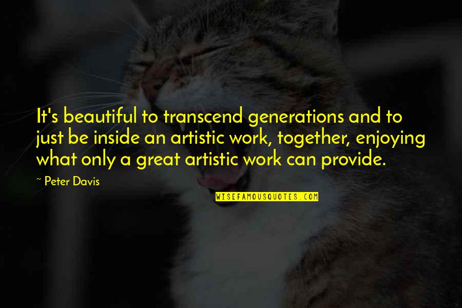 Art Beautiful Quotes By Peter Davis: It's beautiful to transcend generations and to just Art Beautiful Quotes By Peter Davis: It's beautiful to transcend generations and to just