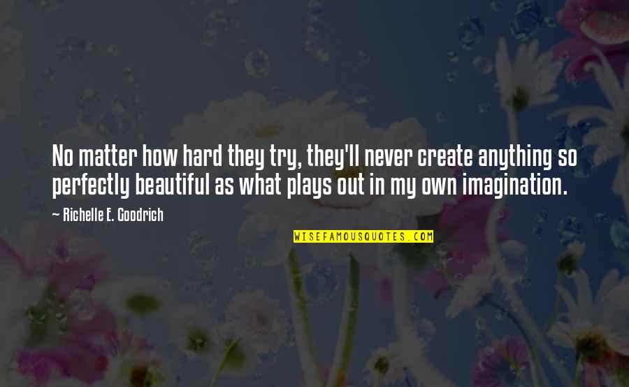 Art Beautiful Quotes By Richelle E. Goodrich: No matter how hard they try, they'll never Art Beautiful Quotes By Richelle E. Goodrich: No matter how hard they try, they'll never