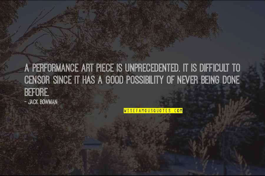 Art Being Good Quotes By Jack Bowman: A performance art piece is unprecedented. It is