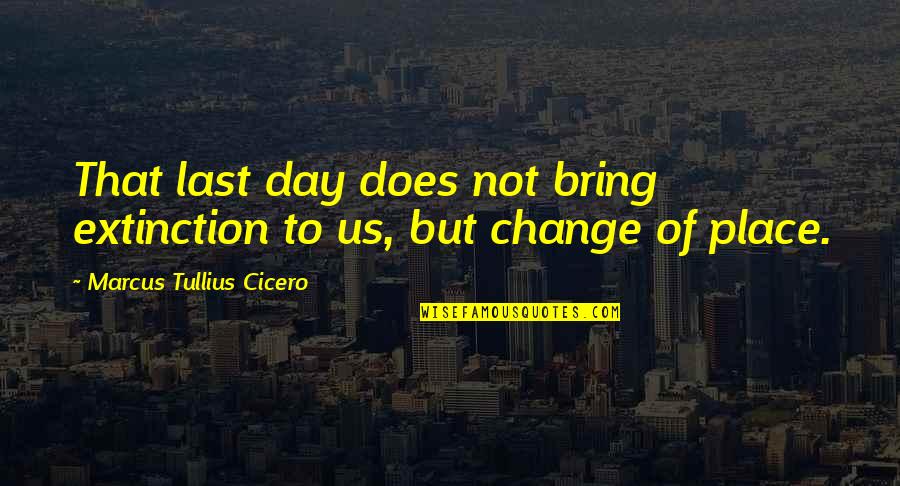 Art Being Necessary Quotes By Marcus Tullius Cicero: That last day does not bring extinction to