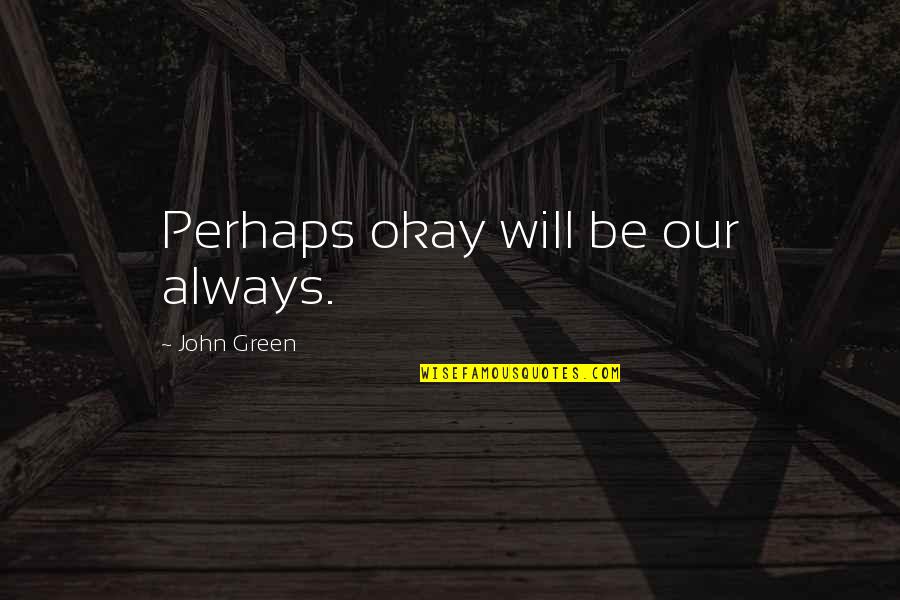 Art Being Subjective Quotes By John Green: Perhaps okay will be our always.