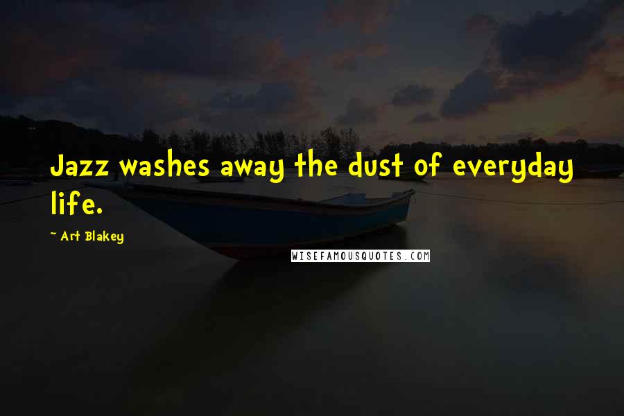 Art Blakey quotes: Jazz washes away the dust of everyday life.