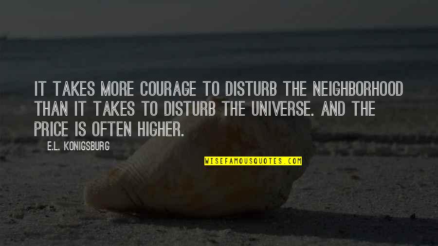 Art Books Quotes By E.L. Konigsburg: It takes more courage to disturb the neighborhood Art Books Quotes By E.L. Konigsburg: It takes more courage to disturb the neighborhood