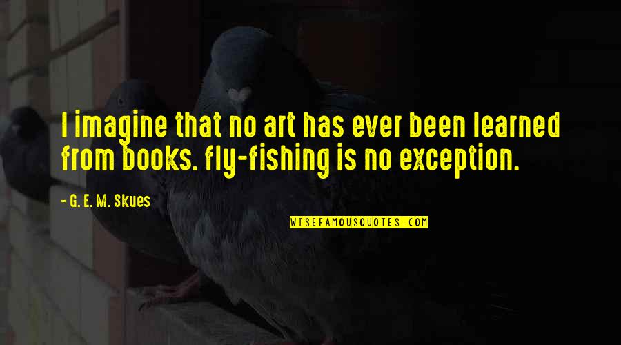 Art Books Quotes By G. E. M. Skues: I imagine that no art has ever been Art Books Quotes By G. E. M. Skues: I imagine that no art has ever been