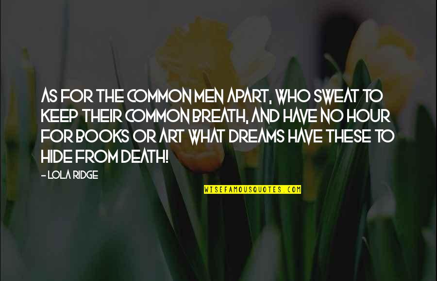 Art Books Quotes By Lola Ridge: As for the common men apart, Who sweat Art Books Quotes By Lola Ridge: As for the common men apart, Who sweat