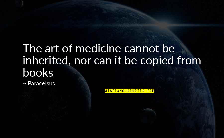 Art Books Quotes By Paracelsus: The art of medicine cannot be inherited, nor