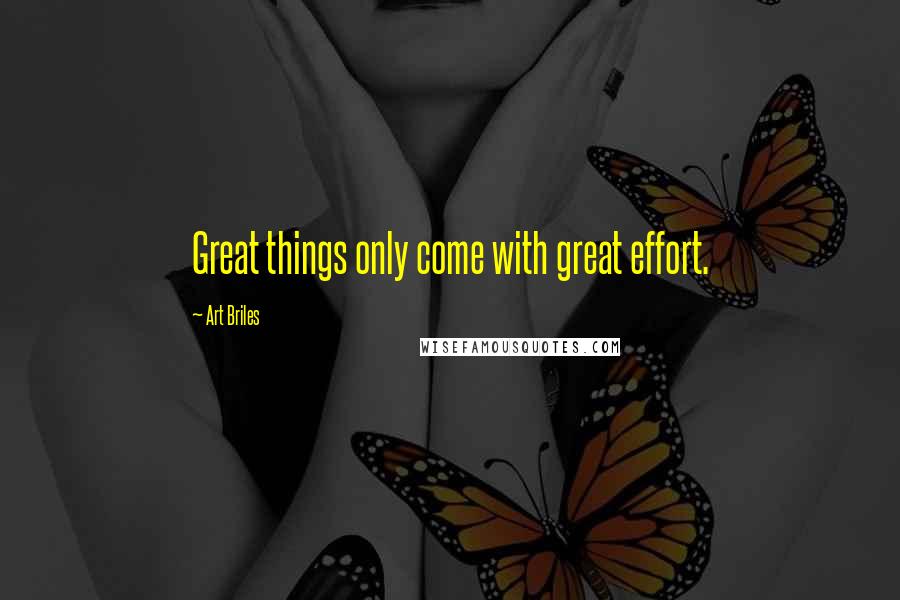 Art Briles quotes: Great things only come with great effort.