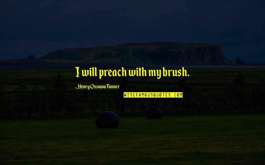 Art Brush Quotes By Henry Ossawa Tanner: I will preach with my brush.