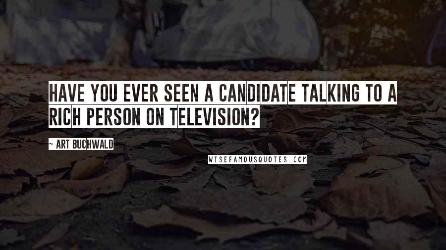 Art Buchwald quotes: Have you ever seen a candidate talking to a rich person on television?