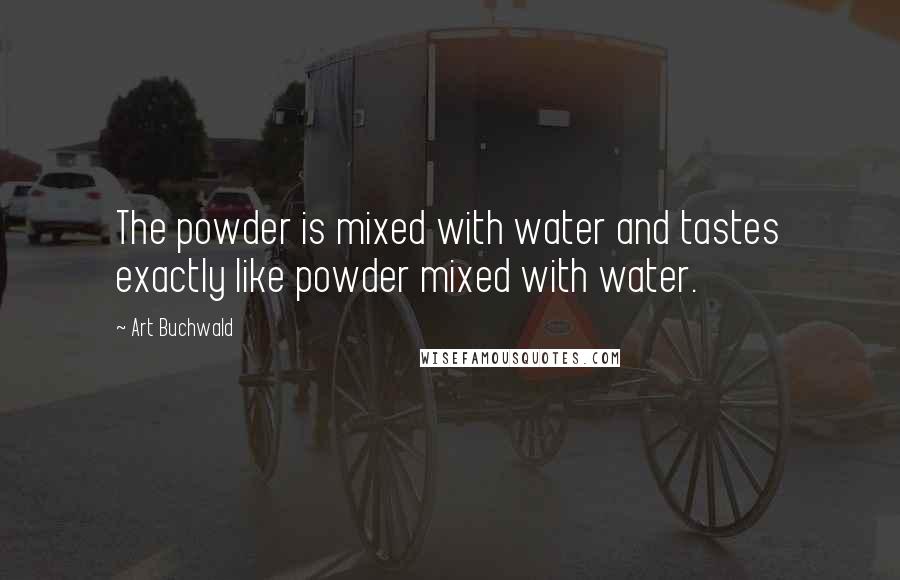 Art Buchwald quotes: The powder is mixed with water and tastes exactly like powder mixed with water.