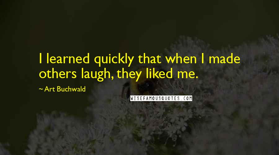Art Buchwald quotes: I learned quickly that when I made others laugh, they liked me.