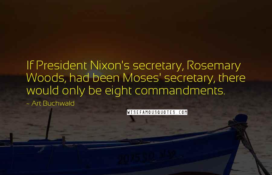 Art Buchwald quotes: If President Nixon's secretary, Rosemary Woods, had been Moses' secretary, there would only be eight commandments.