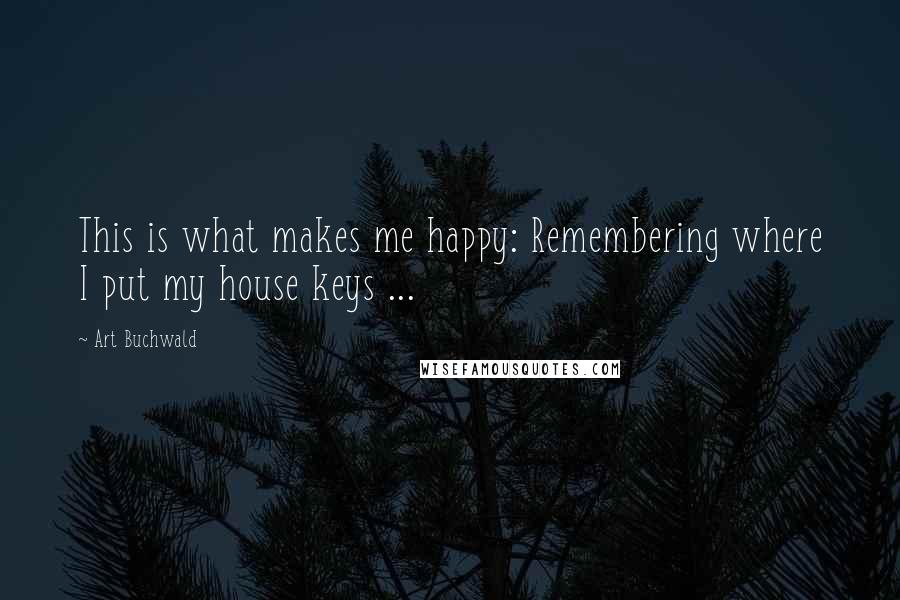 Art Buchwald quotes: This is what makes me happy: Remembering where I put my house keys ...