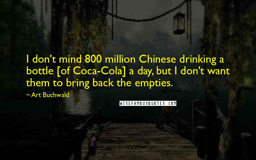 Art Buchwald quotes: I don't mind 800 million Chinese drinking a bottle [of Coca-Cola] a day, but I don't want them to bring back the empties.