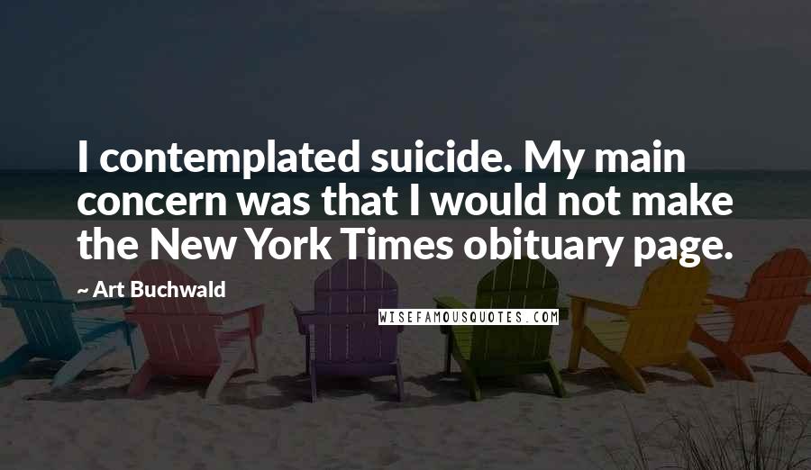 Art Buchwald quotes: I contemplated suicide. My main concern was that I would not make the New York Times obituary page.