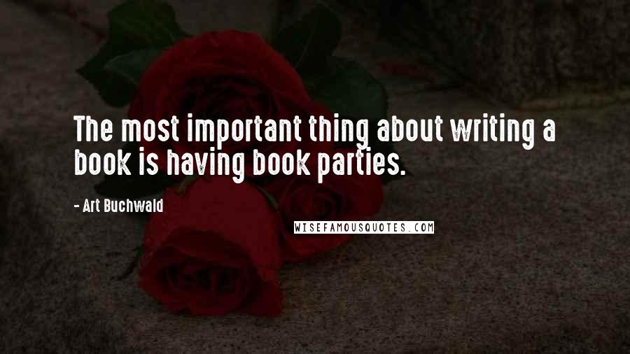 Art Buchwald quotes: The most important thing about writing a book is having book parties.