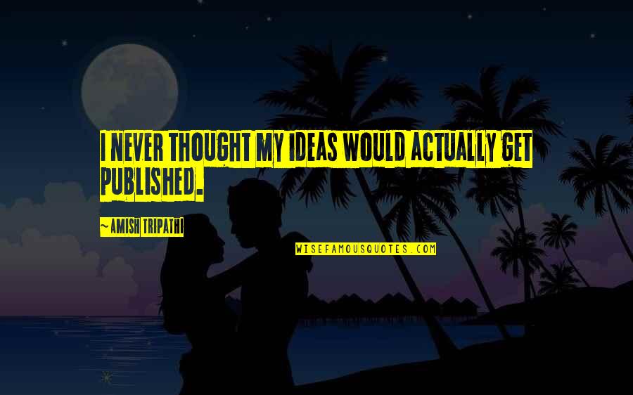 Art By Kalen Quotes By Amish Tripathi: I never thought my ideas would actually get Art By Kalen Quotes By Amish Tripathi: I never thought my ideas would actually get