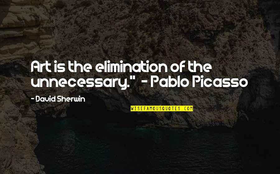 Art By Picasso Quotes By David Sherwin: Art is the elimination of the unnecessary." -