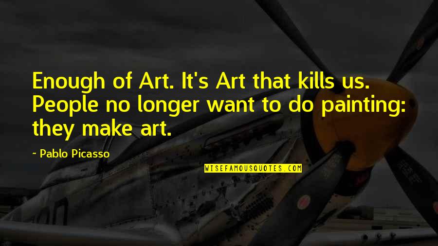 Art By Picasso Quotes By Pablo Picasso: Enough of Art. It's Art that kills us.
