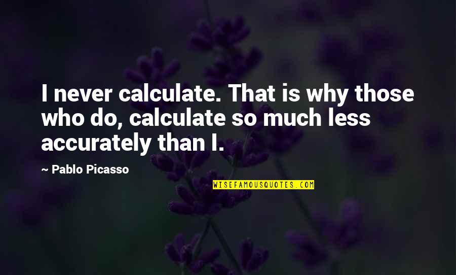 Art By Picasso Quotes By Pablo Picasso: I never calculate. That is why those who