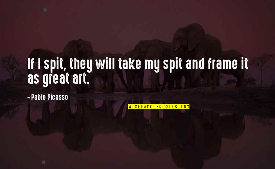 Art By Picasso Quotes By Pablo Picasso: If I spit, they will take my spit