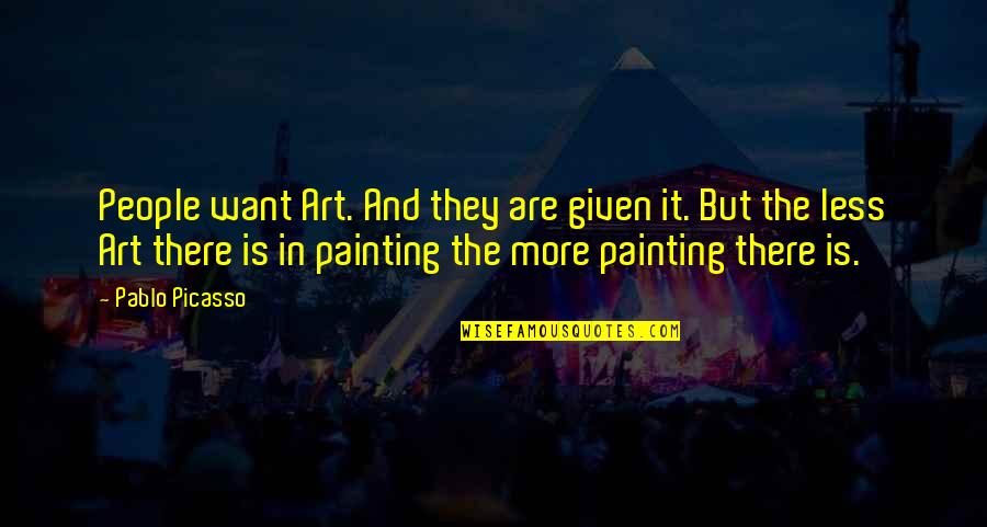 Art By Picasso Quotes By Pablo Picasso: People want Art. And they are given it.