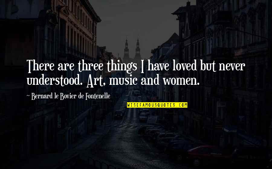 Art By Women Quotes By Bernard Le Bovier De Fontenelle: There are three things I have loved but