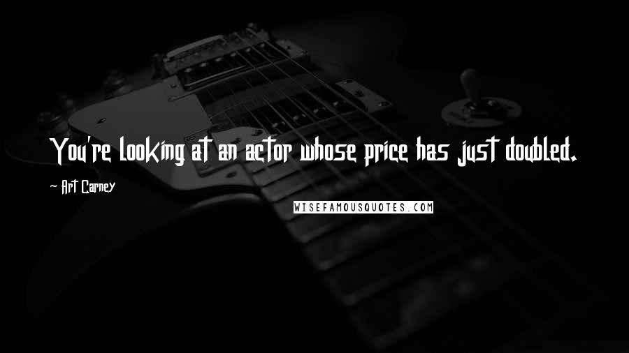 Art Carney quotes: You're looking at an actor whose price has just doubled.