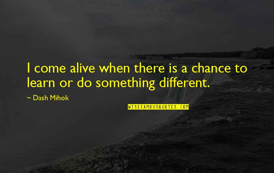 Art Collages Quotes By Dash Mihok: I come alive when there is a chance